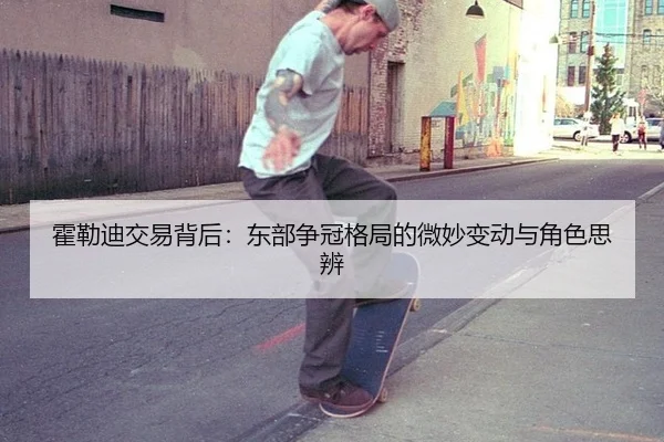 霍勒迪交易背后：东部争冠格局的微妙变动与角色思辨